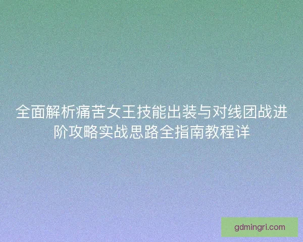 全面解析痛苦女王技能出装与对线团战进阶攻略实战思路全指南教程详