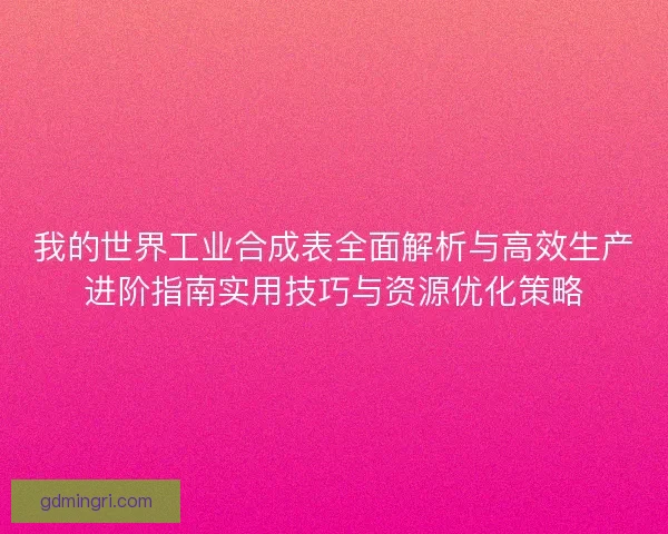 我的世界工业合成表全面解析与高效生产进阶指南实用技巧与资源优化策略
