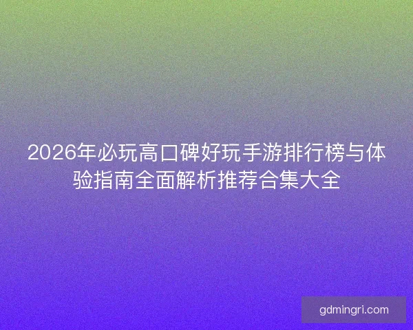 2026年必玩高口碑好玩手游排行榜与体验指南全面解析推荐合集大全